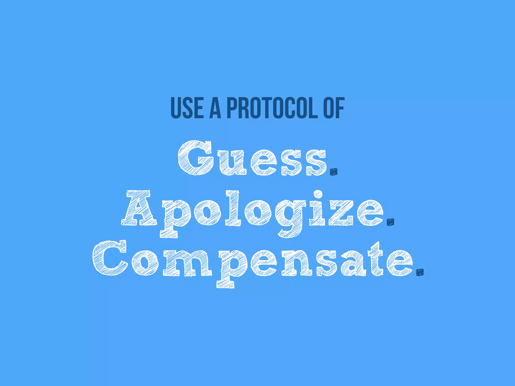 Guess.
Apologize.
Compensate.
Use a protocol of
 