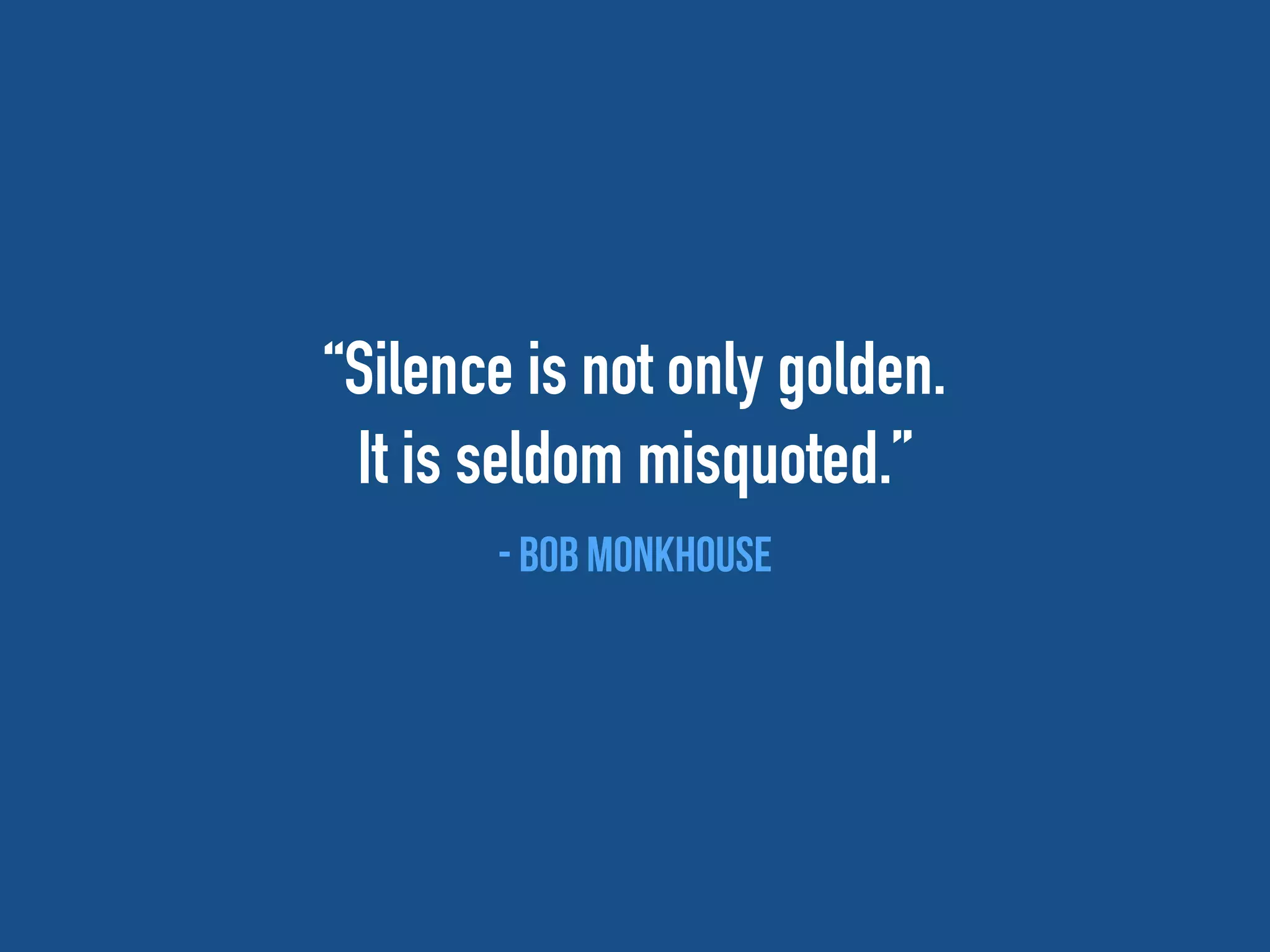 “Silence is not only golden.
It is seldom misquoted.”
- Bob Monkhouse
 