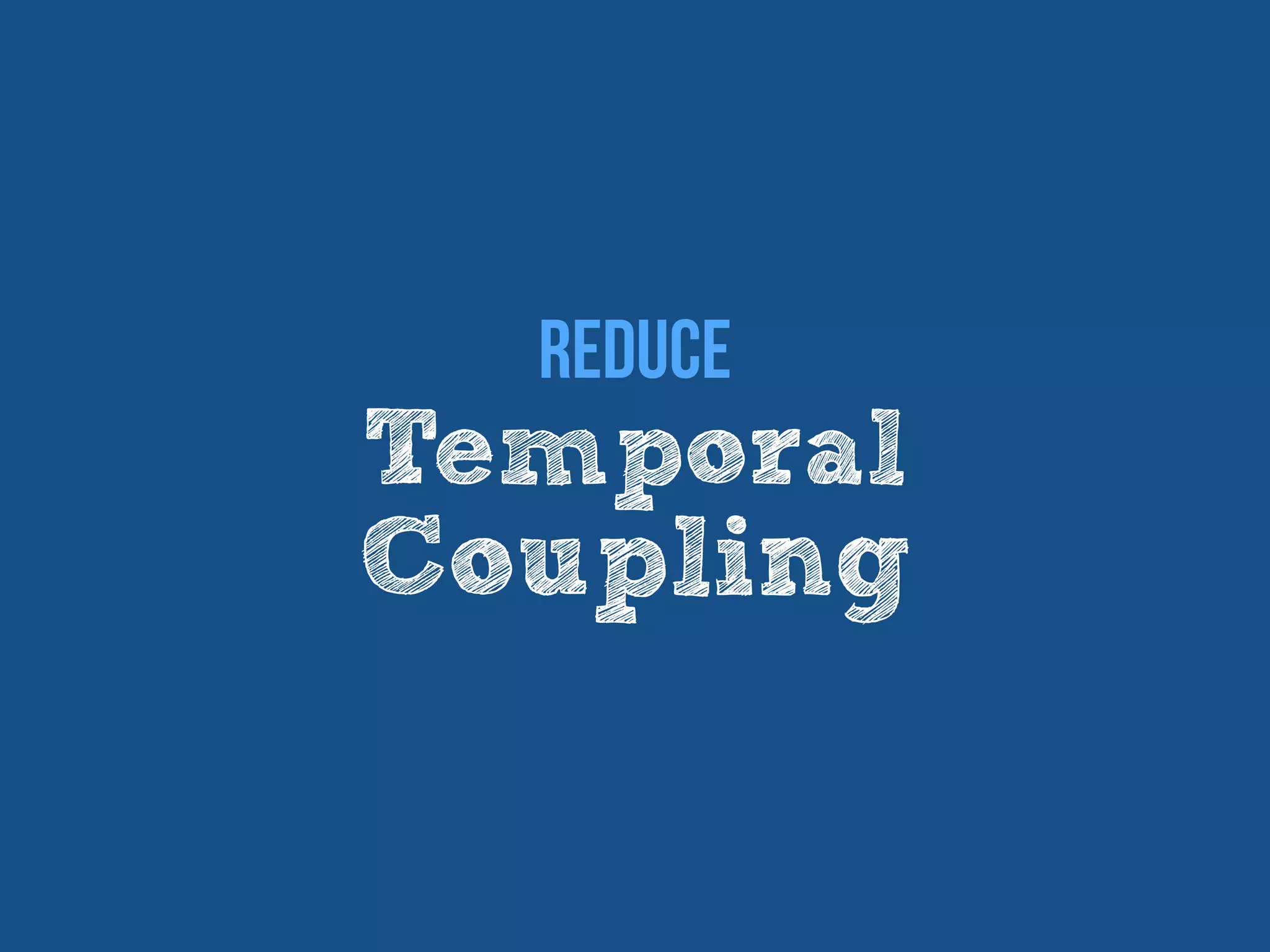 Temporal
Coupling
Reduce
 
