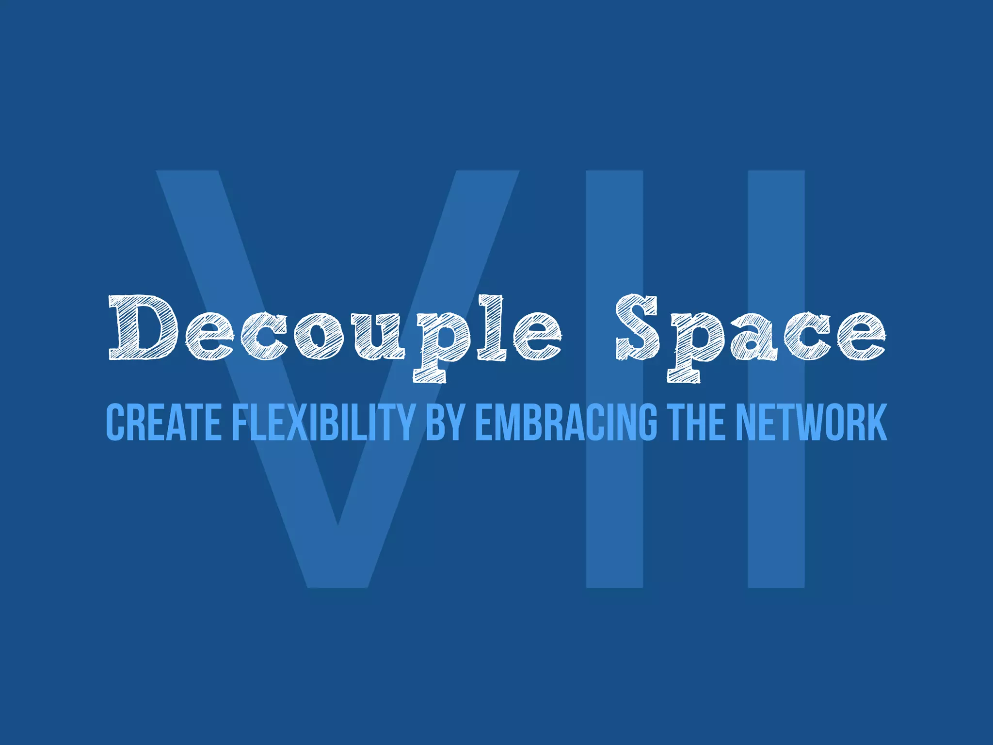 ⅦDecouple Space
Create flexibility by embracing the network
 
