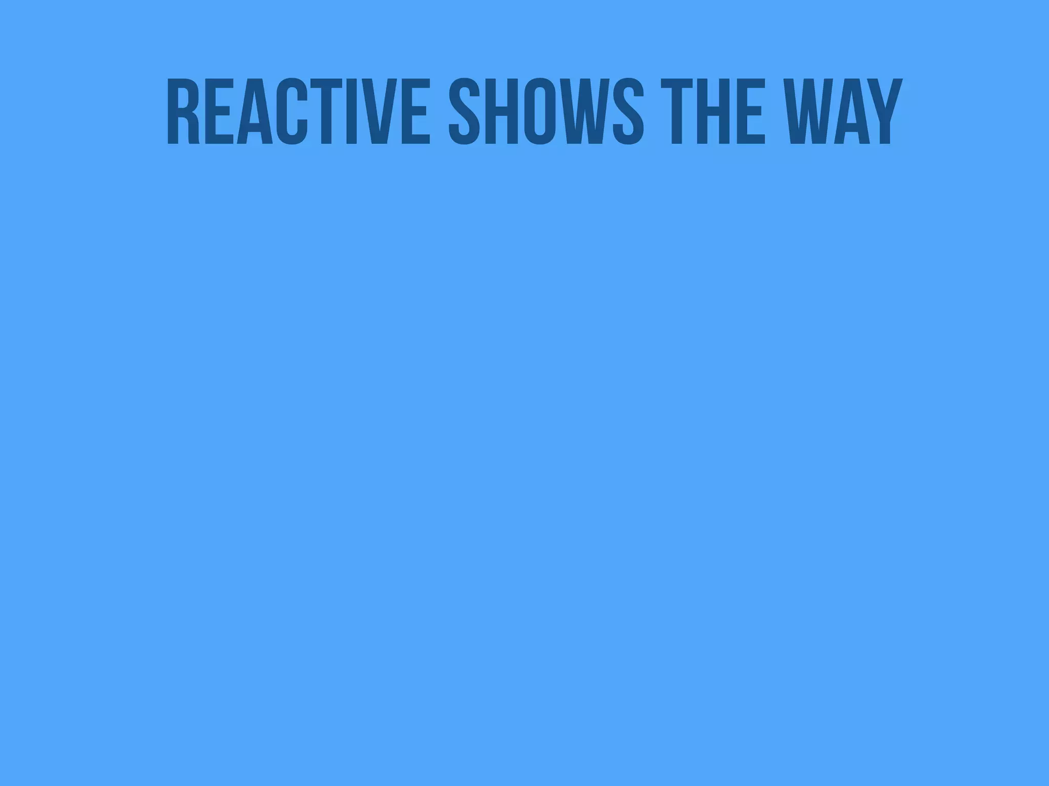 Reactive shows the way
 