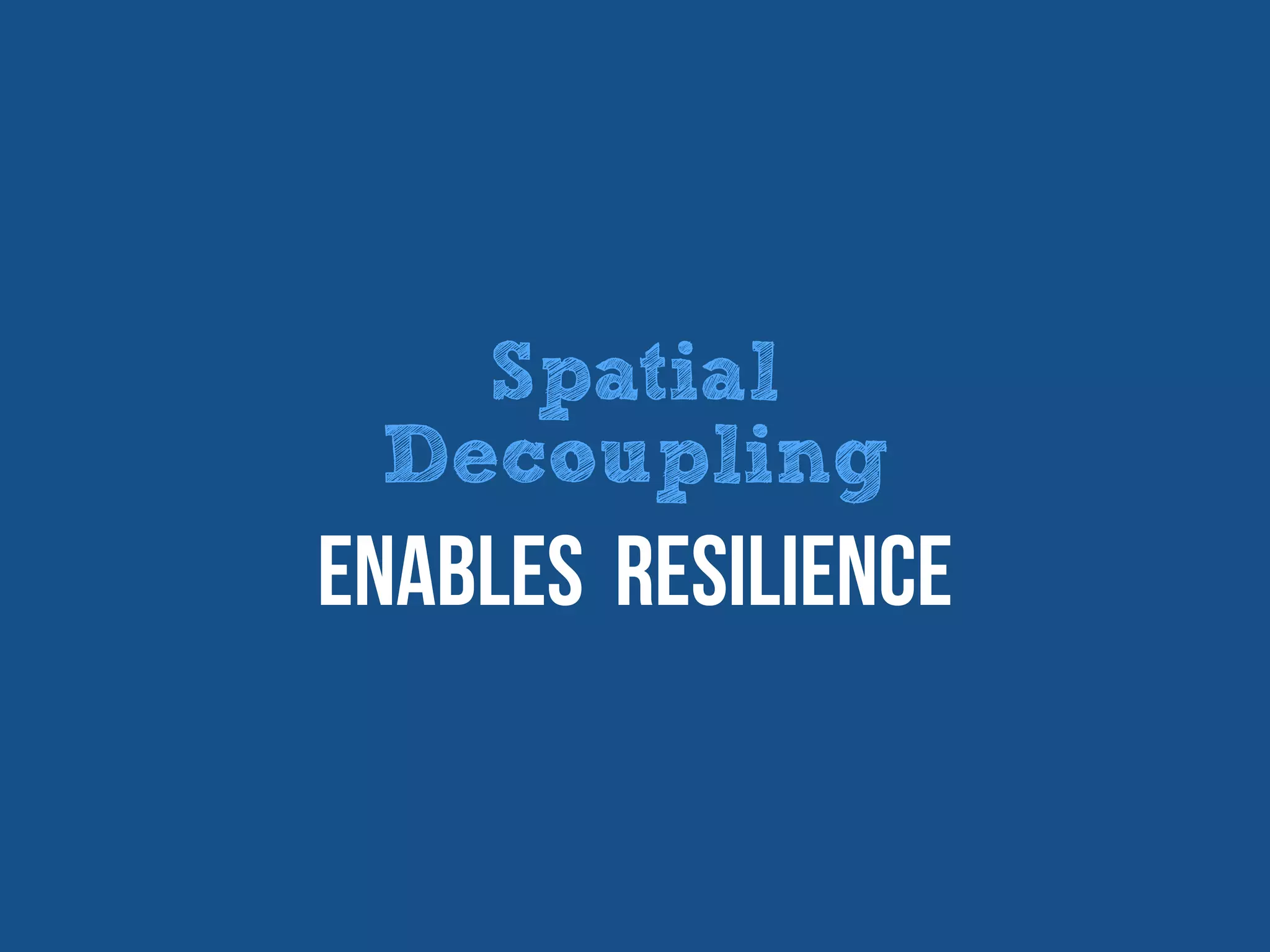 Spatial
Decoupling
Enables Resilience
 