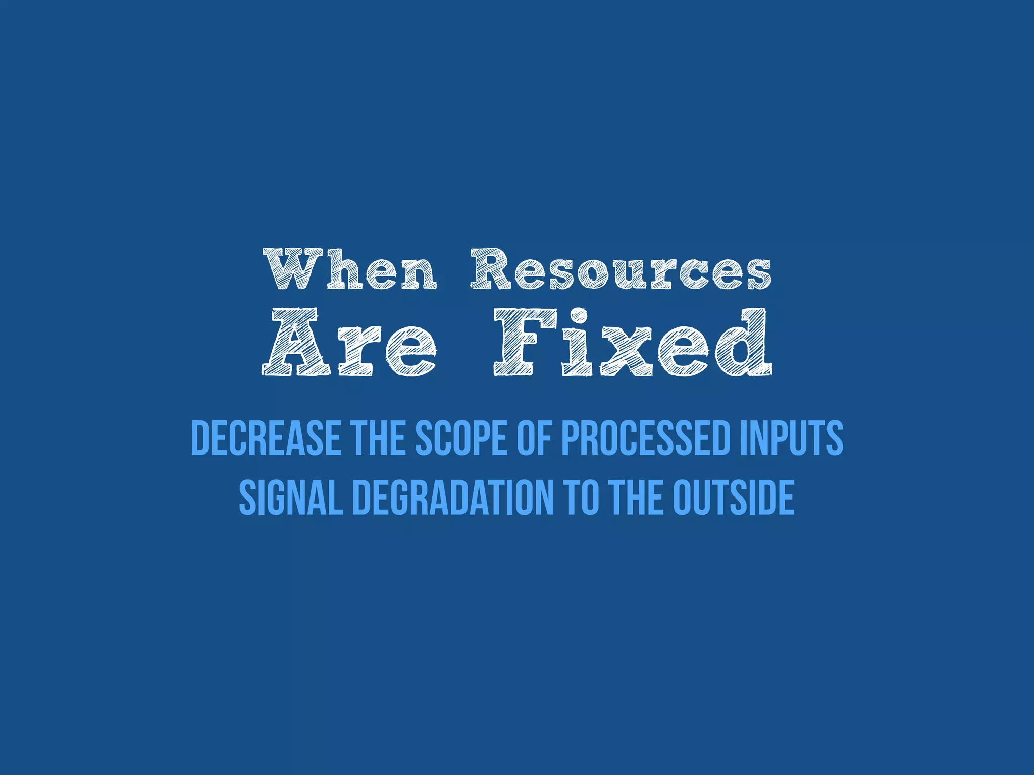 When Resources
Are Fixed
Decrease the scope of processed Inputs
Signal degradation to the outside
 