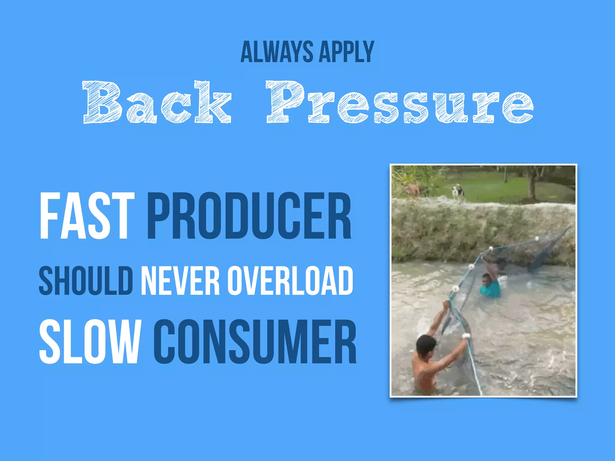 fast producer
Should never overload
slow consumer
Always Apply
Back Pressure
 