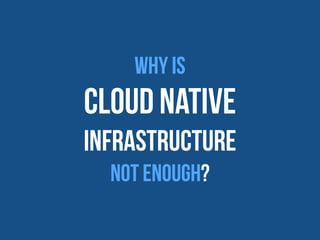 Cloud Native Applications need both a:
✓ Scalable and Available Infrastructure Layer
✓ Scalable and Available Application ...