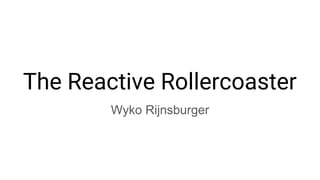 The Reactive Rollercoaster
Wyko Rijnsburger
 