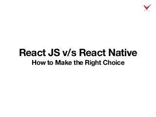 React JS v/s React Native
How to Make the Right Choice
 
