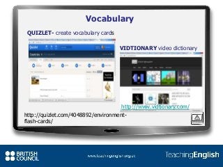 Vocabulary
http://www.vidtionary.com/
http://www.vidtionary.com/
QUIZLET- create vocabulary cards
VIDTIONARY video dictionary
http://quizlet.com/4048892/environment-
flash-cards/
 