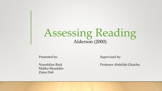 Assessing Reading
Alderson (2000)
Supervised by:
Professor Abdellah Ghaicha
Presented by:
Nourddine Binij
Malika Moudden
Zaina Dali
 