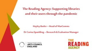 The Reading Agency: Supporting libraries
and their users through the pandemic
HayleyButler– Headof MarComms
Dr Carina Spaulding – Research & EvaluationManager
 