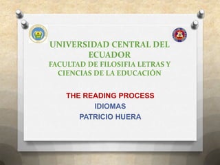 UNIVERSIDAD CENTRAL DEL
ECUADOR
FACULTAD DE FILOSIFIA LETRAS Y
CIENCIAS DE LA EDUCACIÓN
THE READING PROCESS
IDIOMAS
PATRICIO HUERA

 