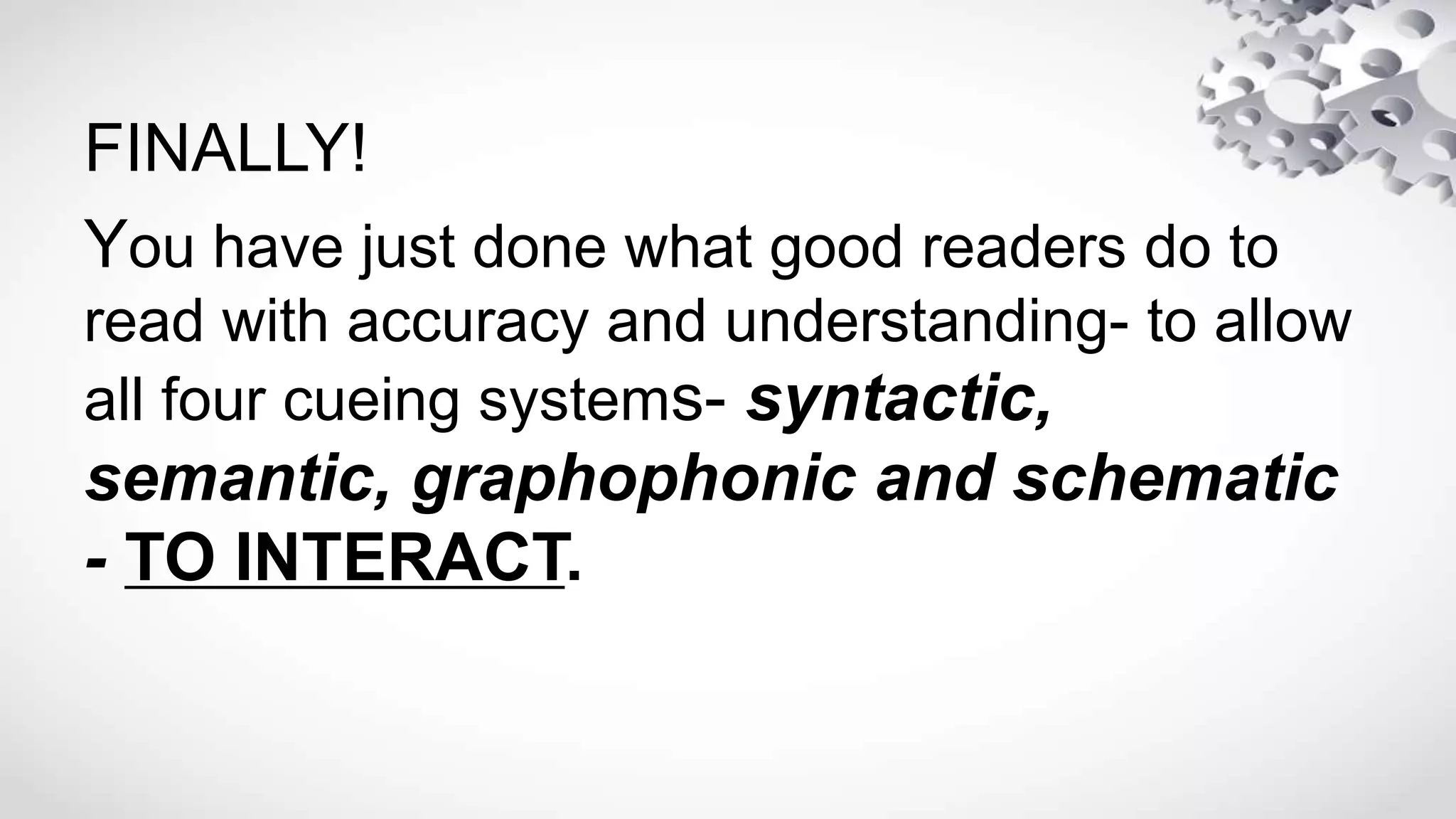 FINALLY!
You have just done what good readers do to
read with accuracy and understanding- to allow
all four cueing systems- syntactic,
semantic, graphophonic and schematic
- TO INTERACT.
 
