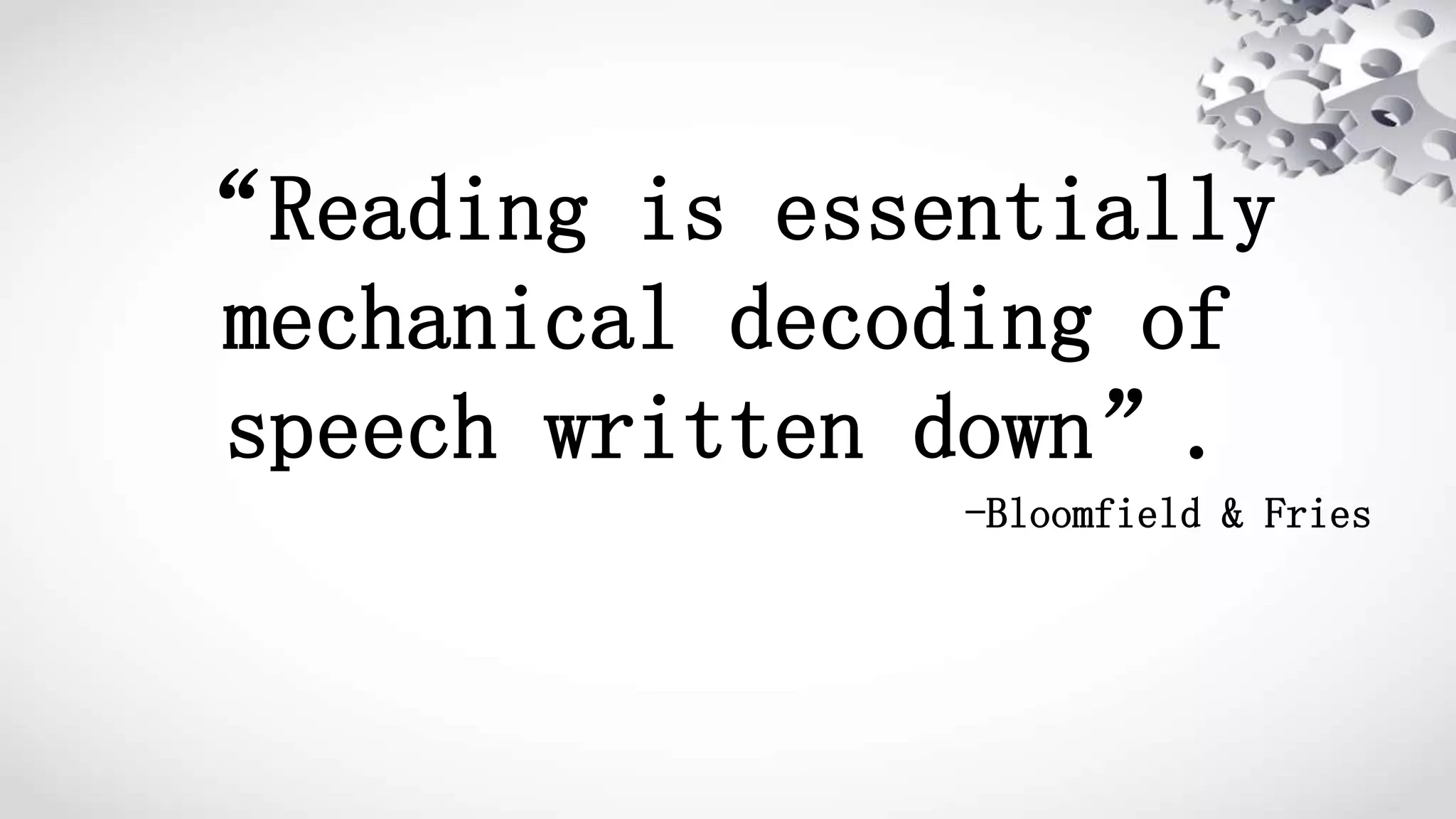“Reading is essentially
mechanical decoding of
speech written down”.
-Bloomfield & Fries
 