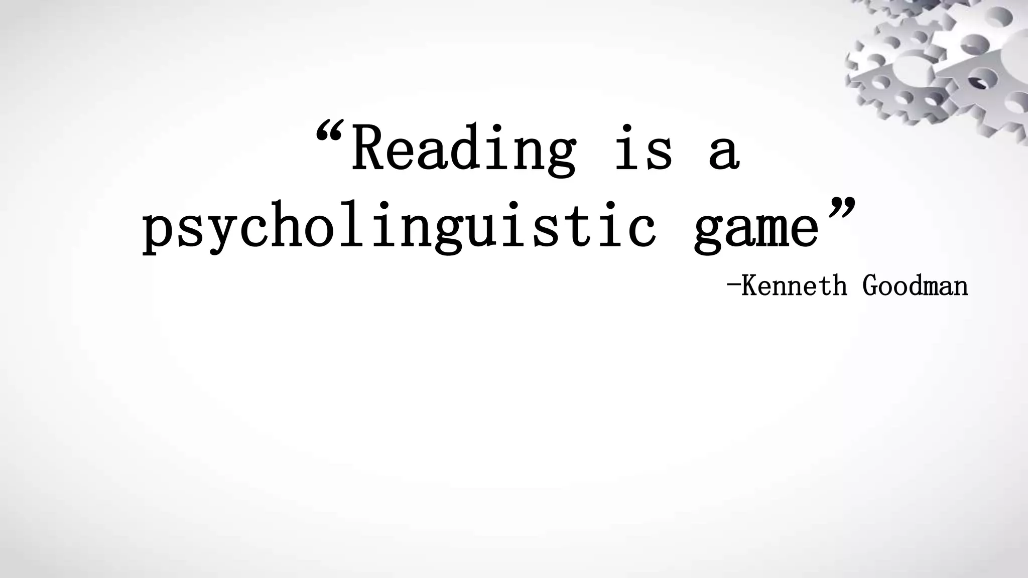 “Reading is a
psycholinguistic game”
-Kenneth Goodman
 