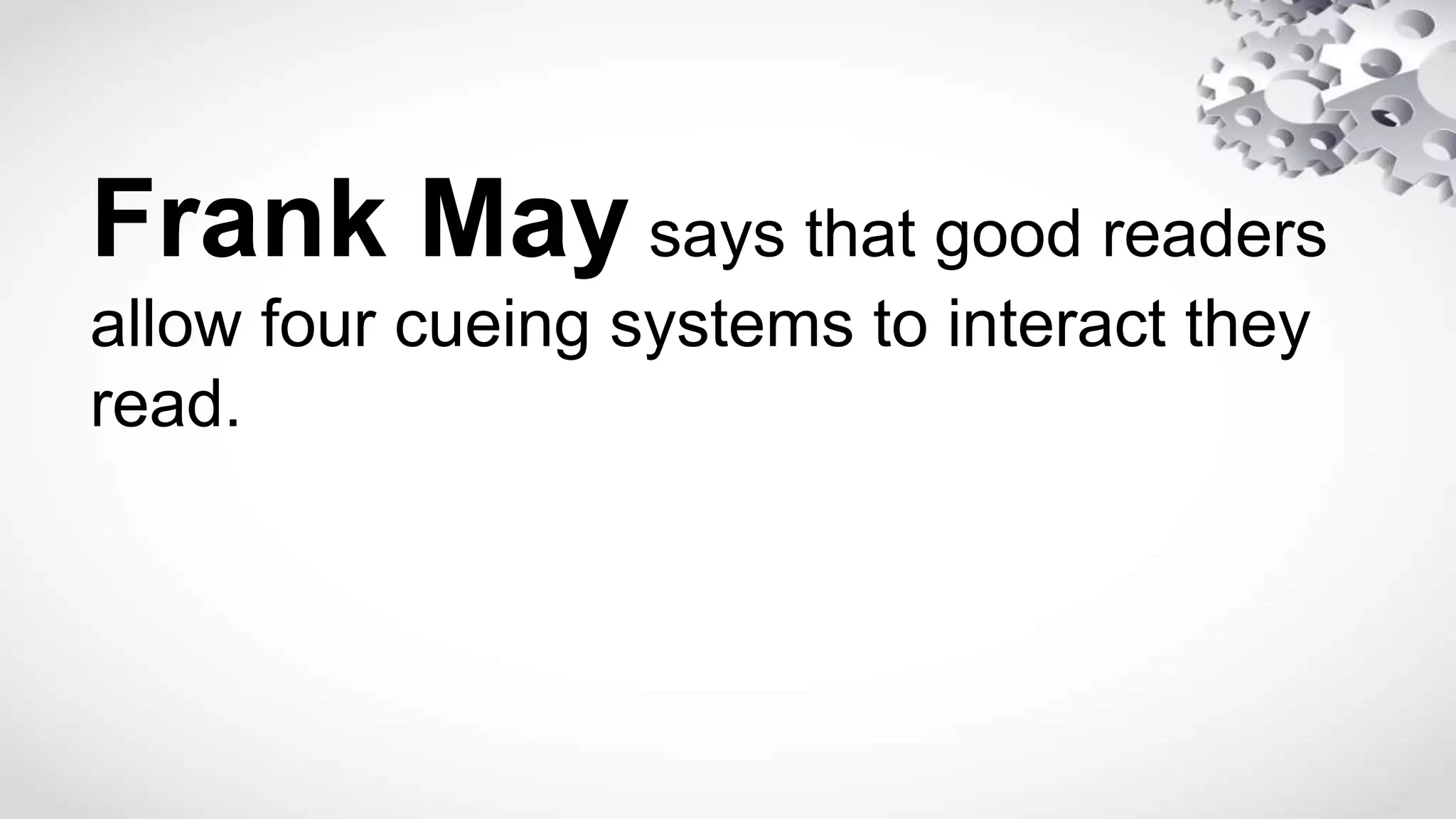 Frank May says that good readers
allow four cueing systems to interact they
read.
 