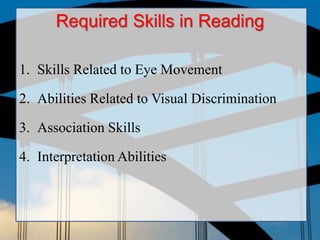 ito
Required Skills in Reading
1. Skills Related to Eye Movement
2. Abilities Related to Visual Discrimination
3. Association Skills
4. Interpretation Abilities
 