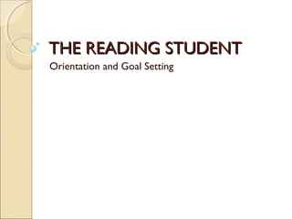 THE READING STUDENTTHE READING STUDENT
Orientation and Goal Setting
 