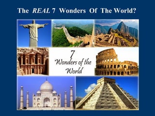 1
The REAL 7 Wonders Of The World?
 