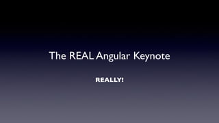 The REAL Angular Keynote
REALLY!
 