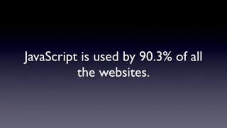 JavaScript is used by 90.3% of all
the websites.
 