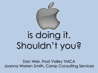 is doing it.
Shouldn’t you?
Dan Weir, Frost Valley YMCA
Joanna Warren Smith, Camp Consulting Services
 