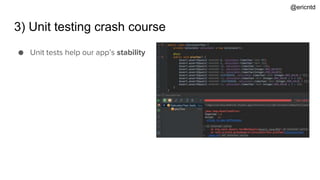 3) Unit testing crash course
● Unit tests help our app’s stability
@ericntd
 