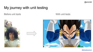 My journey with unit testing
Before unit tests With unit tests
#droidconvn
@ericntd
 
