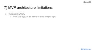 7) MVP architecture limitations
● Notes on MVVM
○ Your XML layout is not tested, so avoid complex logic
#droidconvn
@ericntd
 