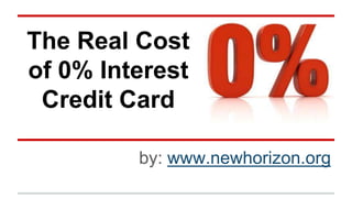 The Real Cost
of 0% Interest
Credit Card
by: www.newhorizon.org
 