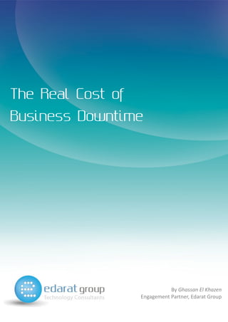 The Real Cost of
Business Downtime




                              By Ghassan El Khazen
                   Engagement Partner, Edarat Group
 