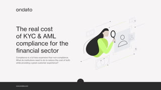 www.ondato.com
The real cost
of KYC & AML
compliance for the
financial sector
Compliance is a lot less expensive than non-compliance.
What do institutions need to do to reduce the cost of both
while providing a great customer experience?
Read the report
 