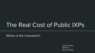 The Real Cost of Public IXPs
Where is the innovation?
David Temkin
GPF 11.0
April 13, 2016
 