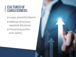 ● Large, powerful players
● Making conscious,
repeated decisions
● Prioritizing profits
over safety
CULTURES OF
CARELESSNE...