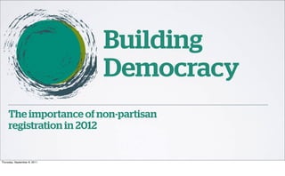 Building
                              Democracy
     The importance of non-partisan
     registration in 2012


Thursday, September 8, 2011
 
