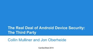 The Real Deal of Android Device Security:
The Third Party
Collin Mulliner and Jon Oberheide
CanSecWest 2014
 