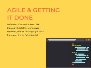 AGILE & GETTING
IT DONE
Deﬁnition of Done has been like
training wheels that were never
removed, and it’s holding Agile back
from reaching its full potential
 