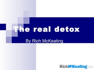 The real detox By Rich McKeating 