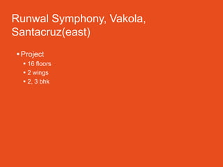 Runwal Symphony, Vakola,
Santacruz(east)
 Project
   16 floors
   2 wings
   2, 3 bhk
 