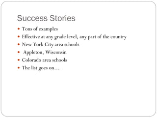 Success Stories Tons of examples  Effective at any grade level, any part of the country New York City area schools Appleton, Wisconsin  Colorado area schools The list goes on… 