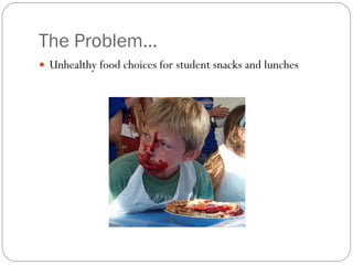 The Problem… Unhealthy food choices for student snacks and lunches 