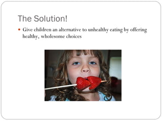 The Solution! Give children an alternative to unhealthy eating by offering healthy, wholesome choices 