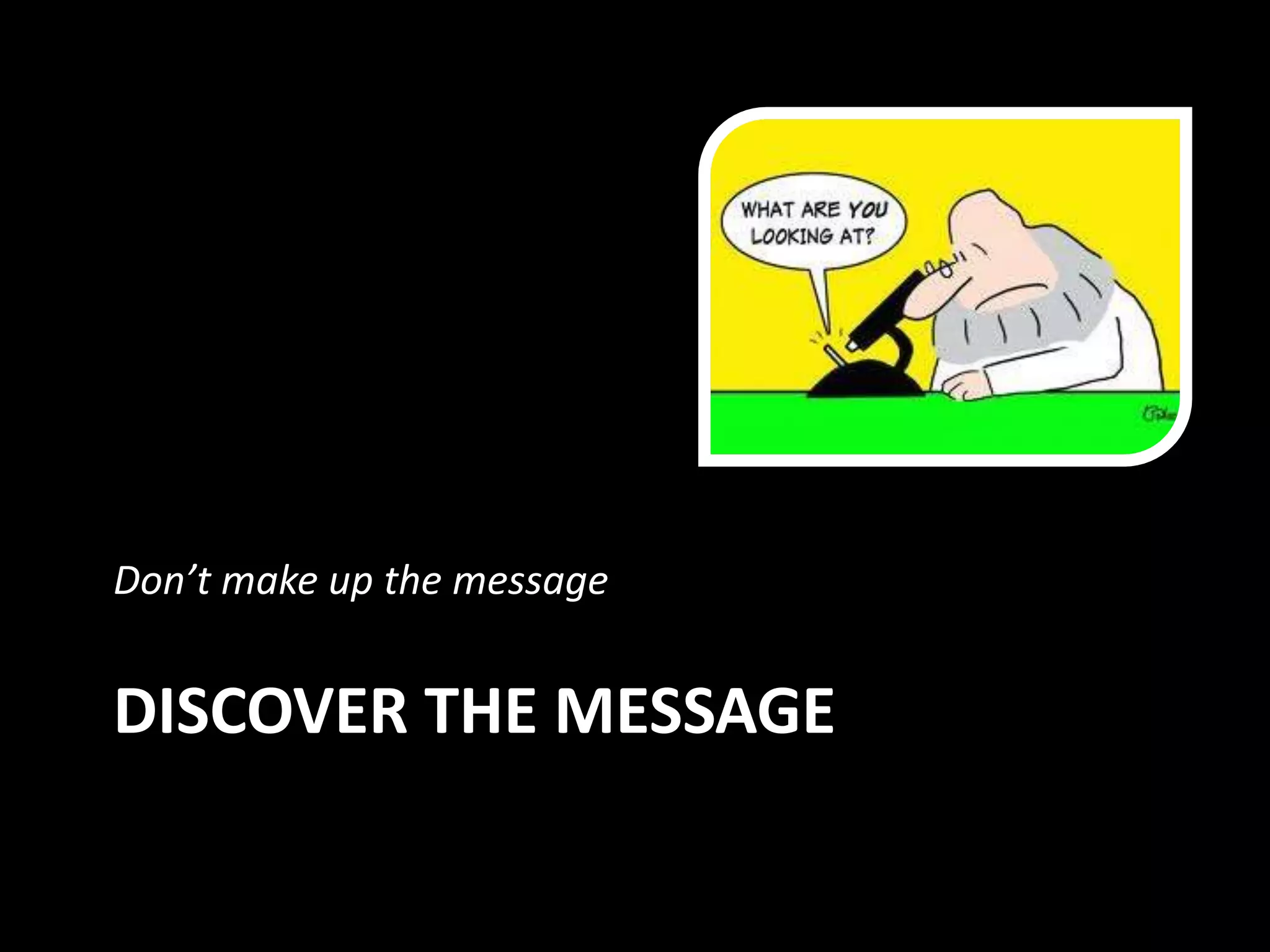 Don’t make up the message


DISCOVER THE MESSAGE
 