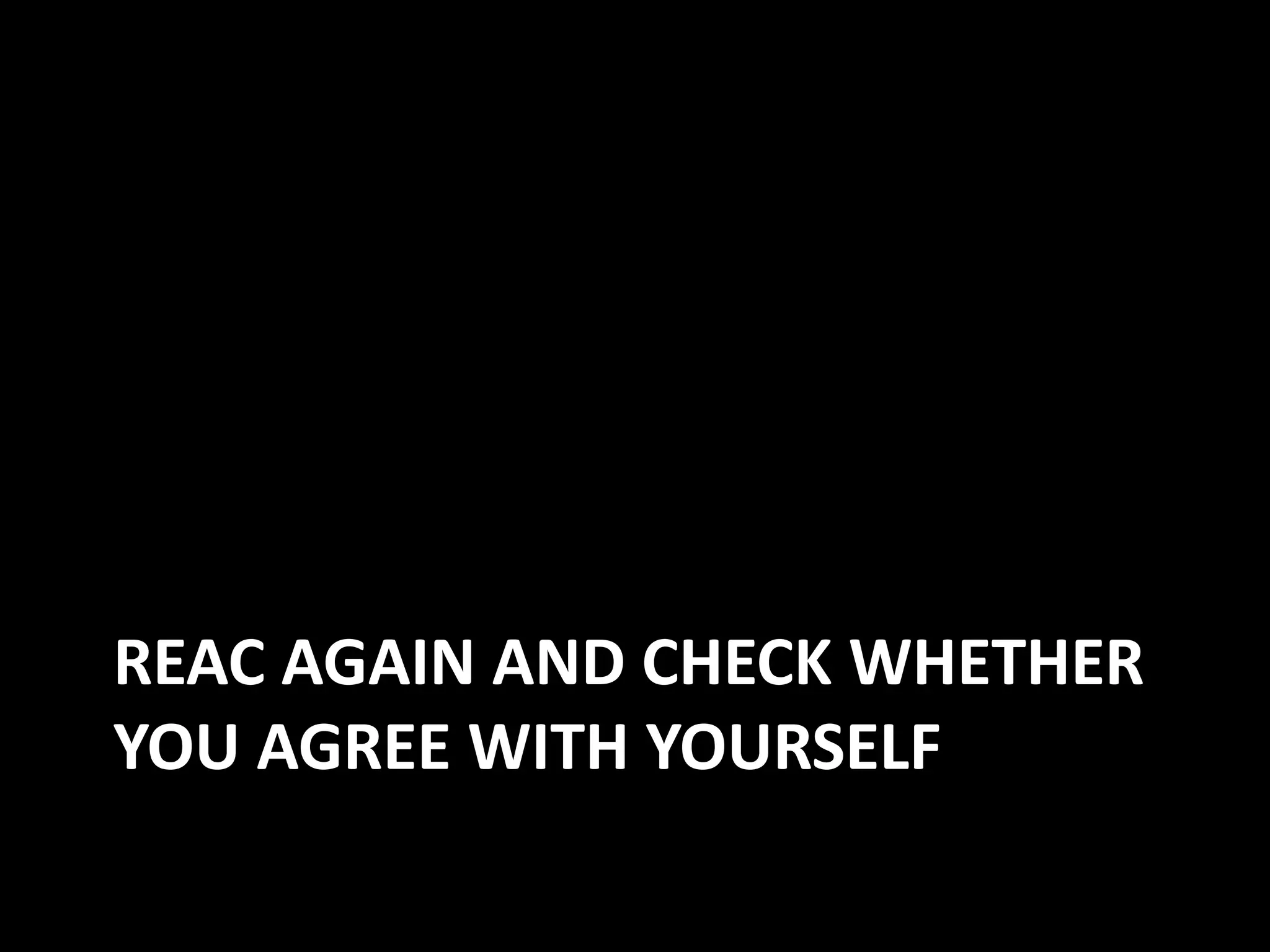 REAC AGAIN AND CHECK WHETHER
YOU AGREE WITH YOURSELF
 