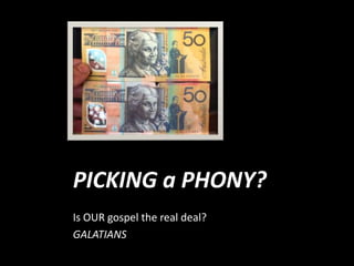 PICKING a PHONY?
Is OUR gospel the real deal?
GALATIANS
 