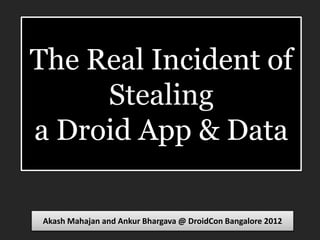 The Real Incident of
     Stealing
a Droid App & Data

Akash Mahajan and Ankur Bhargava @ DroidCon Bangalore 2012
 