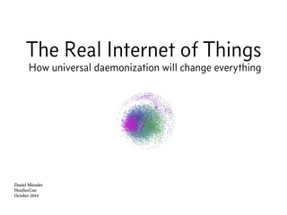 The Real Internet of Things
How universal daemonization will change everything
Daniel Miessler
HouSecCon
October 2014
 