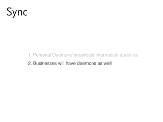 Sync
1. Personal Daemons broadcast information about us
2. Businesses will have daemons as well
 