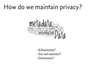 How do we maintain privacy?
- Killswitches?
- Do-not-monitor?
- Darkzones?
 