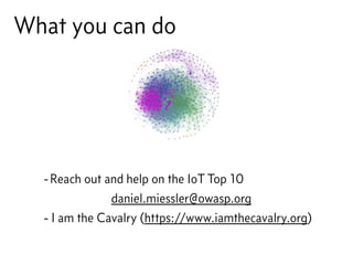What you can do
-Reach out and help on the IoT Top 10
daniel.miessler@owasp.org
- I am the Cavalry (https://www.iamthecavalry.org)
 
