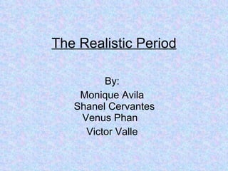 The Realistic Period By: Monique Avila Shanel Cervantes  Venus Phan Victor Valle 